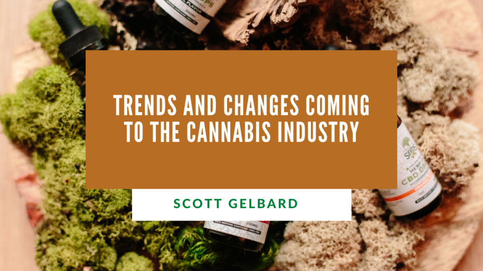 Trends and Changes Coming to the Cannabis Industry  Scott Gelbard 